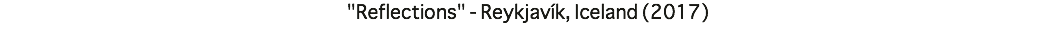 "Reflections" - Reykjavík, Iceland (2017)