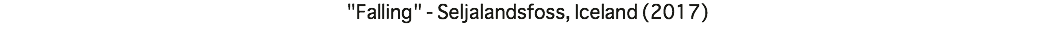 "Falling" - Seljalandsfoss, Iceland (2017)