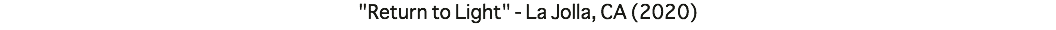 "Return to Light" - La Jolla, CA (2020)