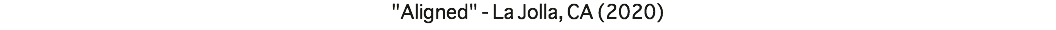 "Aligned" - La Jolla, CA (2020)